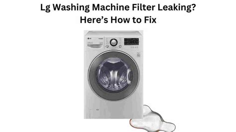 lg washing machine leaking after cleaning filter|LG Front Load Washing Machine Leaking